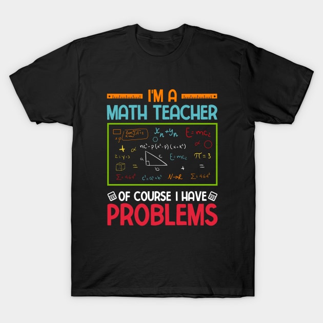 I'm a Math Teacher of Course I Have Problems T-Shirt by busines_night